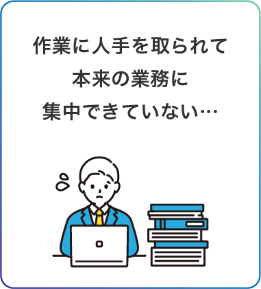 作業に人手を取られて本来の業務に集中できない